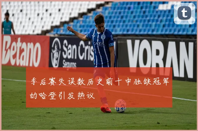 季后赛失误数历史前十中独缺冠军的哈登引发热议