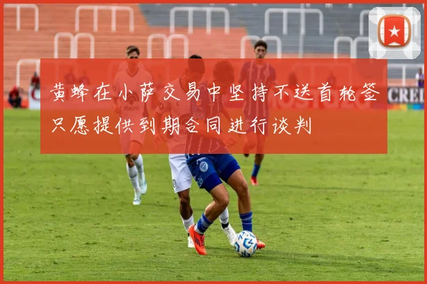 黄蜂在小萨交易中坚持不送首轮签只愿提供到期合同进行谈判