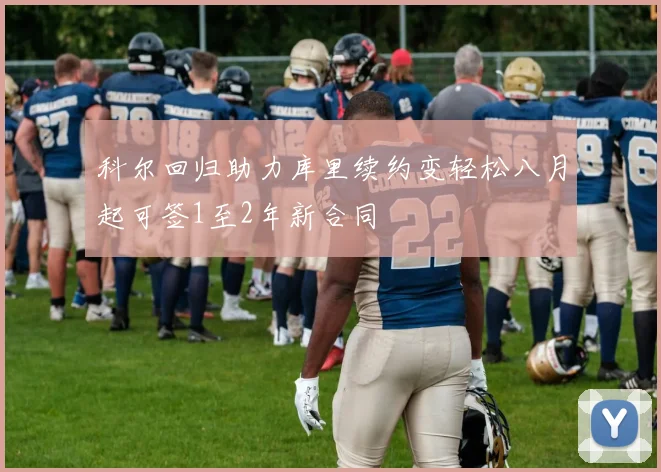 科尔回归助力库里续约变轻松八月起可签1至2年新合同