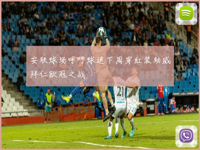 安联球场呼吁球迷下周穿红装助威拜仁欧冠之战