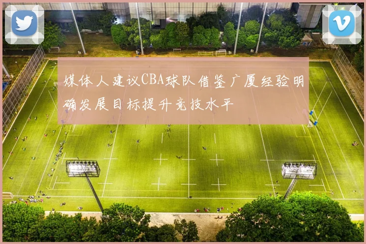 媒体人建议CBA球队借鉴广厦经验明确发展目标提升竞技水平