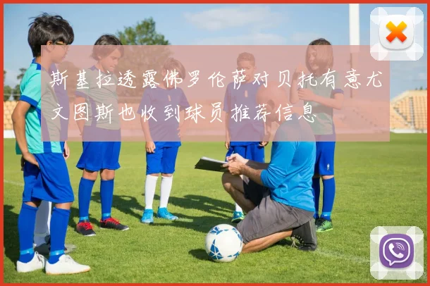斯基拉透露佛罗伦萨对贝托有意尤文图斯也收到球员推荐信息