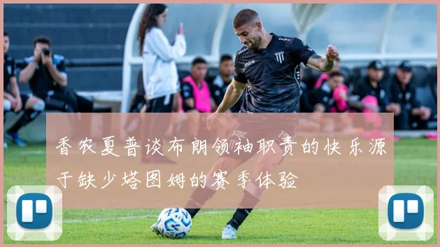 香农夏普谈布朗领袖职责的快乐源于缺少塔图姆的赛季体验