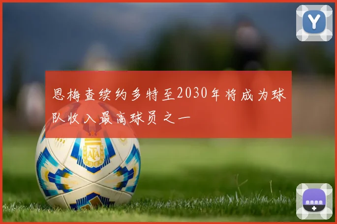 恩梅查续约多特至2030年将成为球队收入最高球员之一