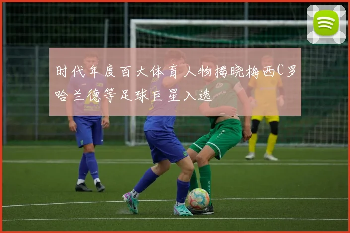 时代年度百大体育人物揭晓梅西C罗哈兰德等足球巨星入选