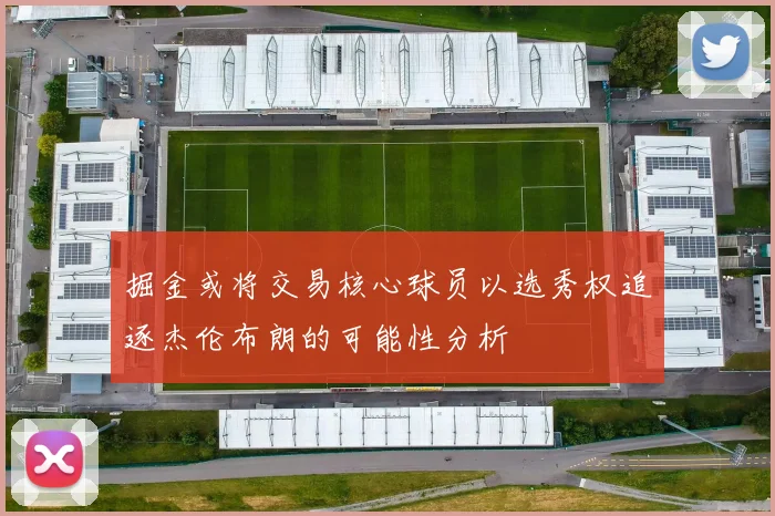 掘金或将交易核心球员以选秀权追逐杰伦布朗的可能性分析