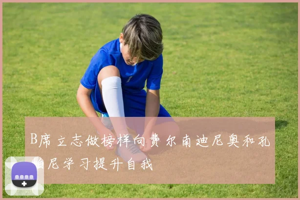 B席立志做榜样向费尔南迪尼奥和孔帕尼学习提升自我